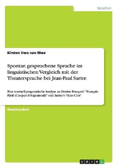 Spontan gesprochene Sprache im linguistischen Vergleich mit der Theatersprache bei Jean-Paul Sartre: Eine textuell-pragmatische Analyse zu Denise Fran by Van Rhee, Kirsten Vera
