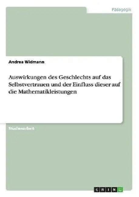 Auswirkungen des Geschlechts auf das Selbstvertrauen und der Einfluss dieser auf die Mathematikleistungen by Widmann, Andrea