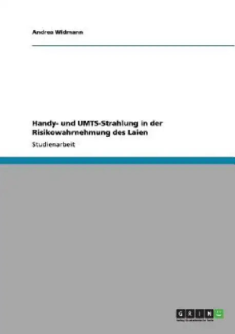 Handy- und UMTS-Strahlung in der Risikowahrnehmung des Laien by Widmann, Andrea