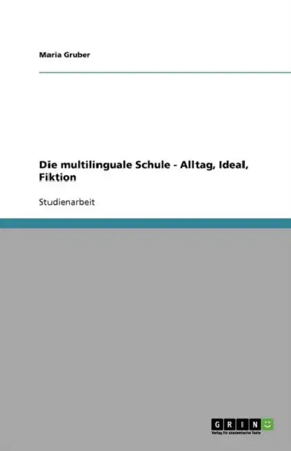 Die multilinguale Schule - Alltag, Ideal, Fiktion by Maria Gruber