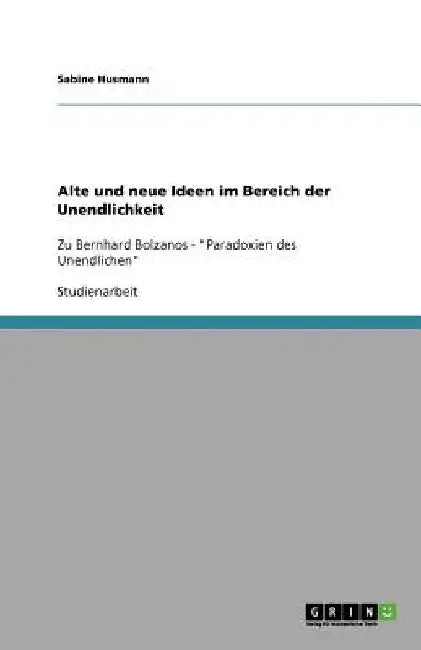 Alte und neue Ideen im Bereich der Unendlichkeit: Zu Bernhard Bolzanos - "Paradoxien des Unendlichen" by Husmann, Sabine