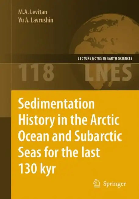 Sedimentation History in the Arctic Ocean and Subarctic Seas for the Last 130 Kyr by M. a. Levitan, Yu A. Lavrushin