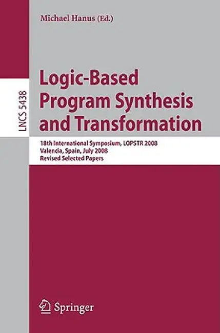 Logic-Based Program Synthesis and Transformation: 18th International Symposium, LOPSTR 2008, Valencia, Spain, July 17-18, 2008, Revised Selected Paper by Michael Hanus