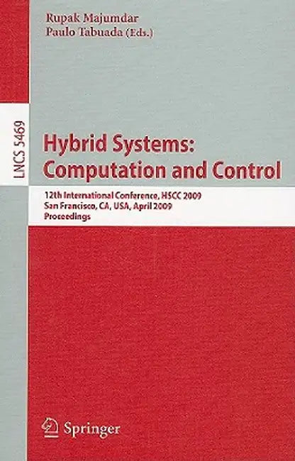 Hybrid Systems: Computation and Control: 12th International Conference, Hscc 2009, San Francisco, Ca, Usa, April 13-15, 2009, Proceedings by Rupak Majumdar
