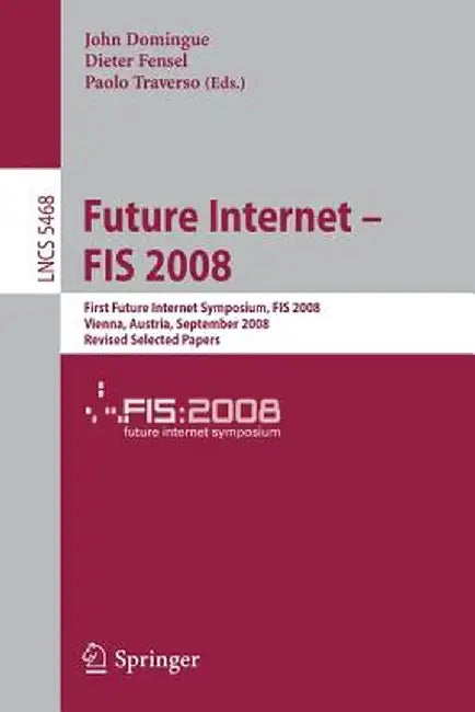 Future Internet - Fis 2008: First Future Internet Symposium Vienna, Austria, September 28-30, 2008 Revised Selected Papers by John Domingue