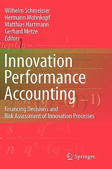 Innovation Performance Accounting: Financing Decisions and Risk Assessment of Innovation Processes by Wilhelm Schmeisser