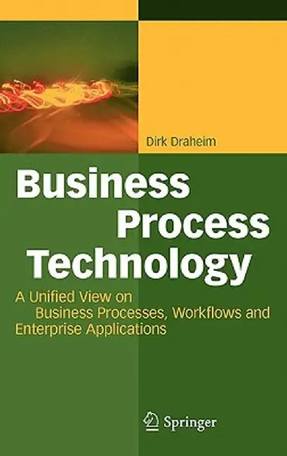 Business Process Technology: A Unified View on Business Processes, Workflows and Enterprise Applications by Dirk Draheim