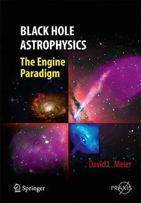 Black Hole Astrophysics: The Engine Paradigm by David L. Meier