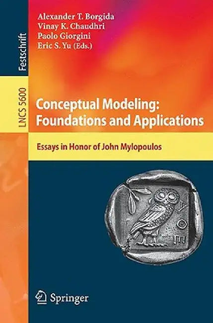 Conceptual Modeling: Foundations and Applications: Essays in Honor of John Mylopoulos by Alex T. Borgida