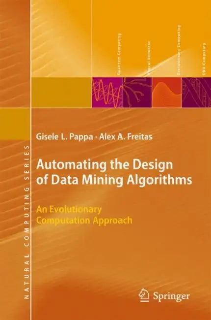 Automating the Design of Data Mining Algorithms: An Evolutionary Computation Approach by Gisele L. Pappa, Alex Freitas