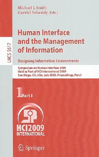 Human Interface and the Management of Information. Designing Information Environments: Symposium on Human Interface 2009, Held as Part of Hci Internat by Michael J. Smith, Gavriel Salvendy