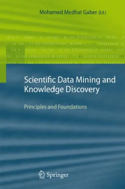Scientific Data Mining and Knowledge Discovery: Principles and Foundations by Mohamed Medhat Gaber
