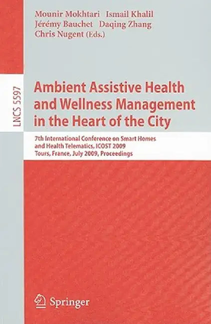 Ambient Assistive Health and Wellness Management in the Heart of the City: 7th International Conference on Smart Homes and Health Telematics, ICOST 20 by Mokhtari Mounir