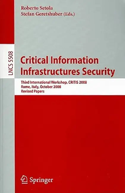 Critical Information Infrastructures Security: Third International Workshop, CRITIS 2008 Rome, Italy, October 13-15, 2008 Revised Papers by Roberto Setola