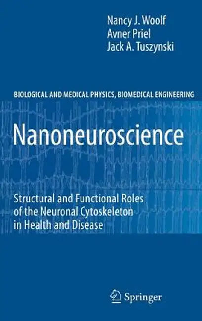 Nanoneuroscience: Structural and Functional Roles of the Neuronal Cytoskeleton in Health and Disease by Nancy J. Woolf