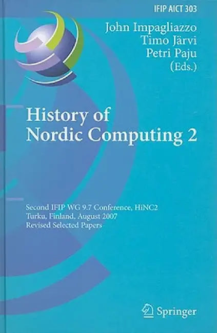 History of Nordic Computing 2: Second IFIP WG 9.7 Conference, HiNC 2, Turku, Finland, August 21-23, 2007, Revised Selected Papers by John Impagliazzo