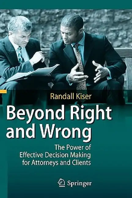 Beyond Right and Wrong: The Power of Effective Decision Making for Attorneys and Clients by Randall Kiser