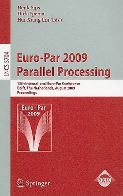 Euro-Par 2009 - Parallel Processing: 15th International Euro-Par Conference, Delft, the Netherlands, August 25-28, 2009, Proceedings by Henk Sips