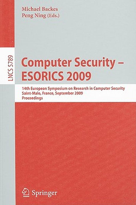 Computer Security - ESORICS 2009: 14th European Symposium on Research in Computer Security, Saint-Malo, France, September 21-23, 2009, Proceedings by Michael Backes