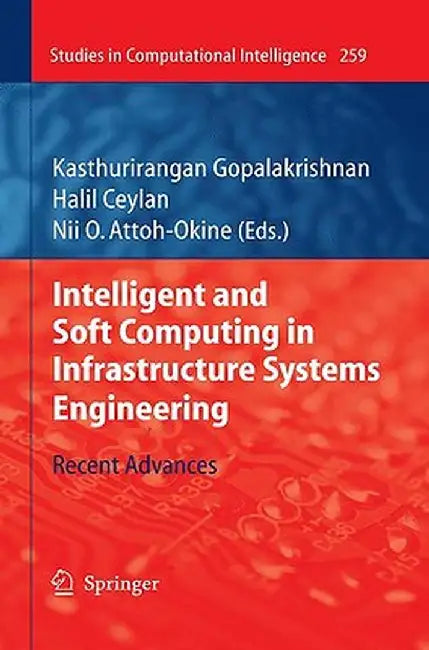 Intelligent and Soft Computing in Infrastructure Systems Engineering: Recent Advances by Kasthurirangan Gopalakrishnan