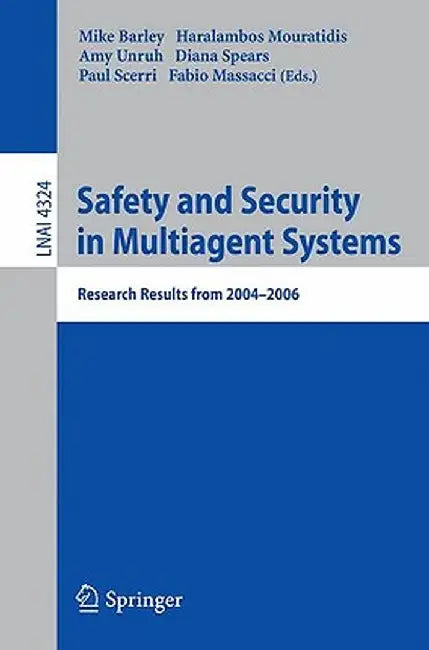 Safety and Security in Multiagent Systems: Research Results from 2004-2006 by Mike Barley