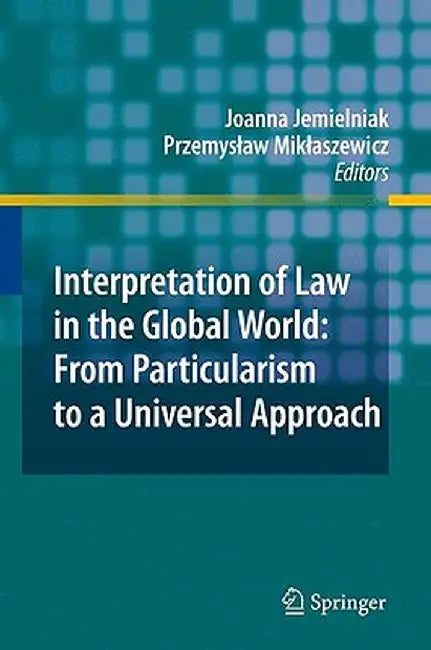 Interpretation of Law in the Global World: From Particularism to a Universal Approach by Joanna Jemielniak