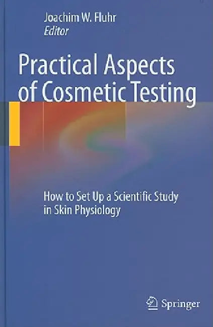 Practical Aspects of Cosmetic Testing: How to Set Up a Scientific Study in Skin Physiology by Joachim W. Fluhr