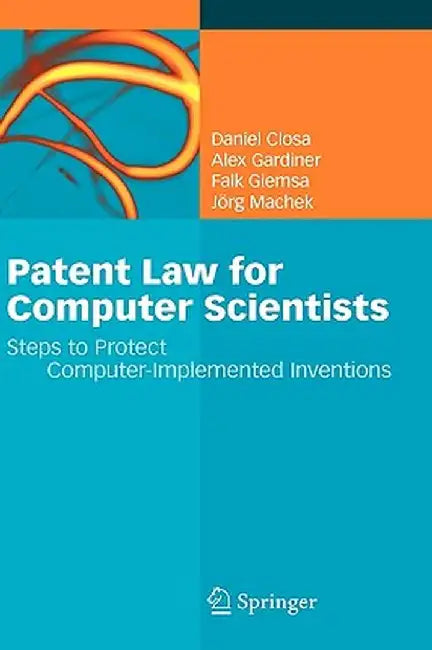 Patent Law for Computer Scientists: Steps to Protect Computer-Implemented Inventions by Daniel Closa