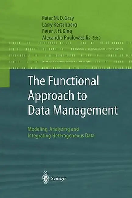 The Functional Approach to Data Management: Modeling, Analyzing and Integrating Heterogeneous Data by Peter M. D. Gray