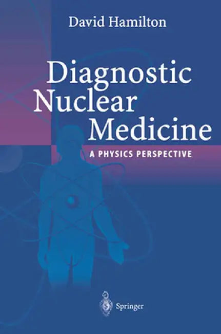 Diagnostic Nuclear Medicine: A Physics Perspective by David I. Hamilton