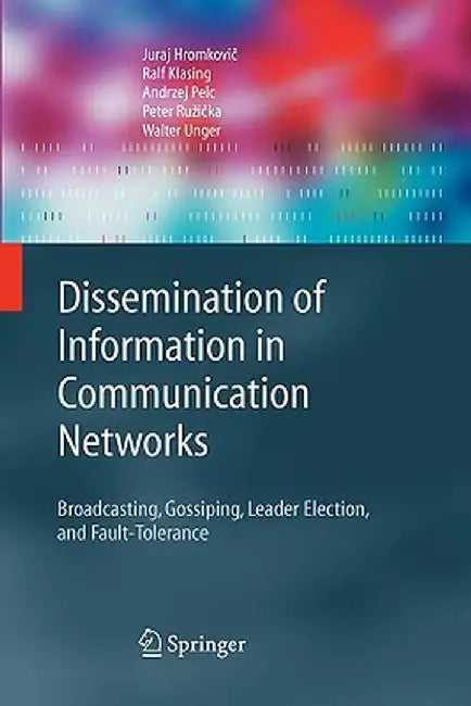 Dissemination of Information in Communication Networks: Broadcasting, Gossiping, Leader Election, and Fault-Tolerance by Juraj Hromkovič