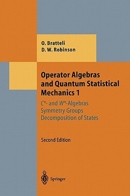 Operator Algebras and Quantum Statistical Mechanics 1: C*- And W*-Algebras. Symmetry Groups. Decomposition of States by Ola Bratteli