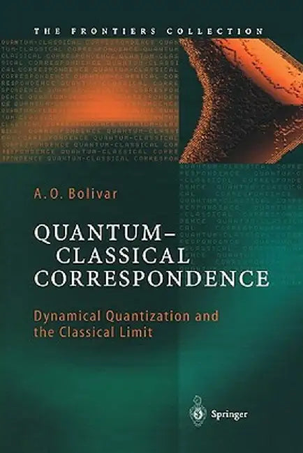 Quantum-Classical Correspondence: Dynamical Quantization and the Classical Limit by A. O. Bolivar