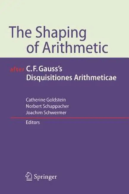 The Shaping of Arithmetic After C.F. Gauss's Disquisitiones Arithmeticae by Catherine Goldstein