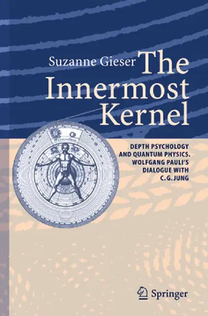 The Innermost Kernel: Depth Psychology and Quantum Physics. Wolfgang Pauli's Dialogue with C.G. Jung by Suzanne Gieser