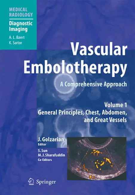 Vascular Embolotherapy: A Comprehensive Approach, Volume 1: General Principles, Chest, Abdomen, and Great Vessels by Jafar Golzarian