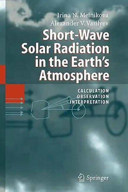 Short-Wave Solar Radiation in the Earth's Atmosphere: Calculation, Observation, Interpretation by Irina N. Melnikova