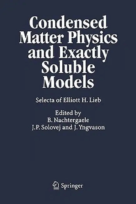 Condensed Matter Physics and Exactly Soluble Models: Selecta of Elliott H. Lieb by Elliott H. Lieb