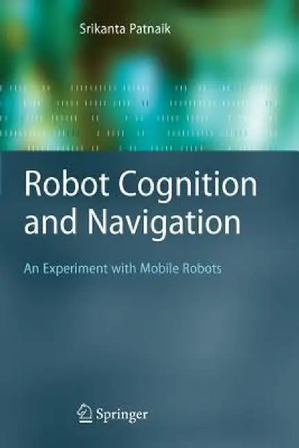 Robot Cognition and Navigation: An Experiment with Mobile Robots by Srikanta Patnaik