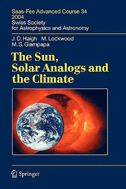 The Sun, Solar Analogs and the Climate: Saas-Fee Advanced Course 34, 2004. Swiss Society for Astrophysics and Astronomy by Joanna Dorothy Haigh