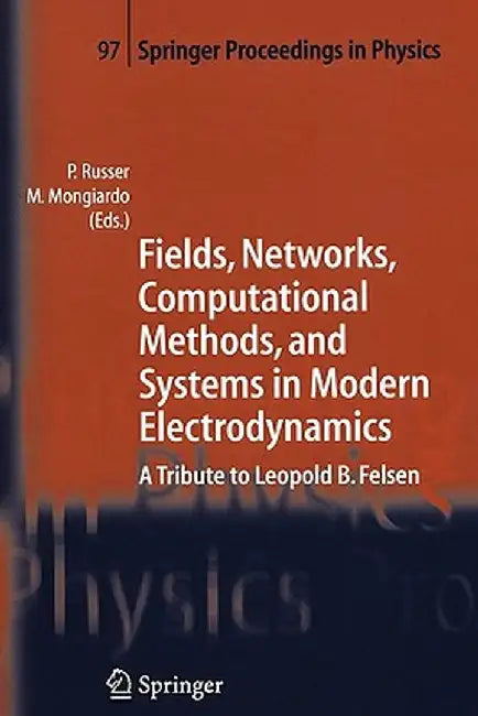 Fields, Networks, Computational Methods, and Systems in Modern Electrodynamics: A Tribute to Leopold B. Felsen by Peter Russer