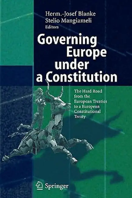 Governing Europe Under a Constitution: The Hard Road from the European Treaties to a European Constitutional Treaty by Herm -Josef Blanke