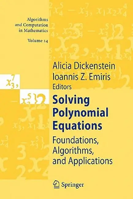 Solving Polynomial Equations: Foundations, Algorithms, and Applications by Alicia Dickenstein
