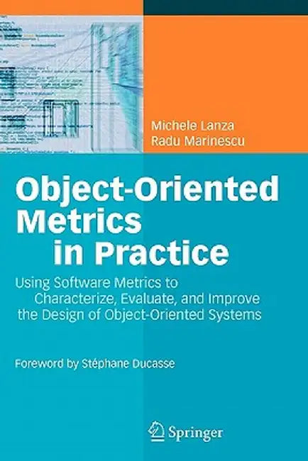 Object-Oriented Metrics in Practice: Using Software Metrics to Characterize, Evaluate, and Improve the Design of Object-Oriented Systems by Michele Lanza