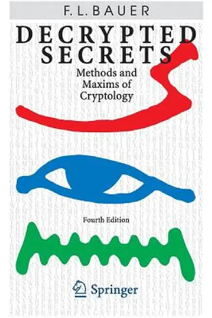 Decrypted Secrets: Methods and Maxims of Cryptology by Friedrich L. Bauer