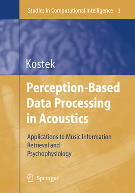Perception-Based Data Processing in Acoustics: Applications to Music Information Retrieval and Psychophysiology of Hearing by Bozena Kostek