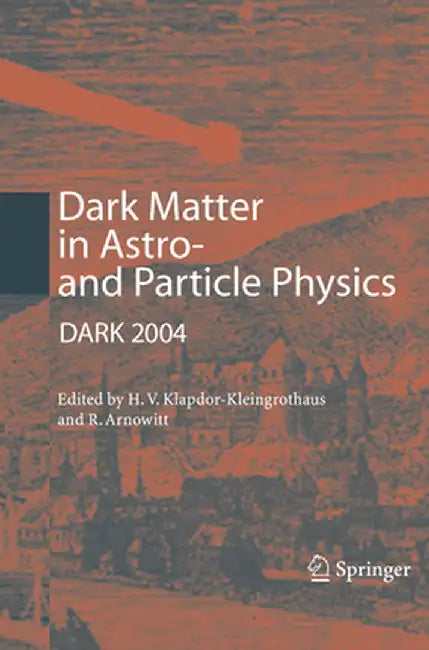 Dark Matter in Astro- And Particle Physics: Proceedings of the International Conference Dark 2004, College Station, Usa, 3-9 October, 2004 by Hans-Volker Klapdor-Kleingrothaus