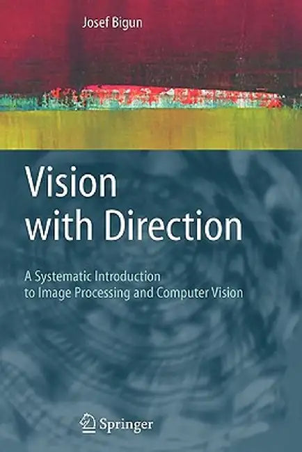 Vision with Direction: A Systematic Introduction to Image Processing and Computer Vision by Josef Bigun