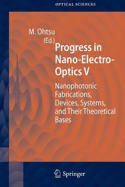 Progress in Nano-Electro-Optics V: Nanophotonic Fabrications, Devices, Systems, and Their Theoretical Bases by Motoichi Ohtsu