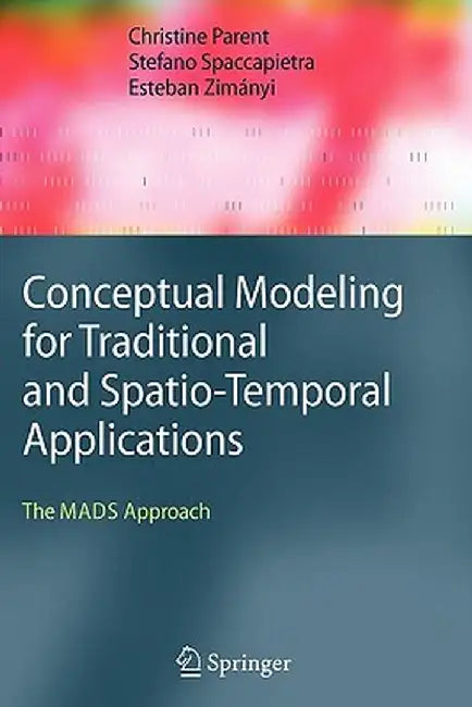 Conceptual Modeling for Traditional and Spatio-Temporal Applications: The Mads Approach by Christine Parent